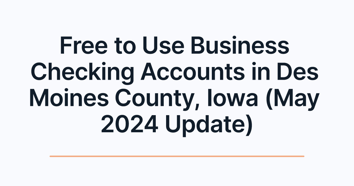 Free to Use Business Checking Accounts in Des Moines County, Iowa (May 2024 Update)
